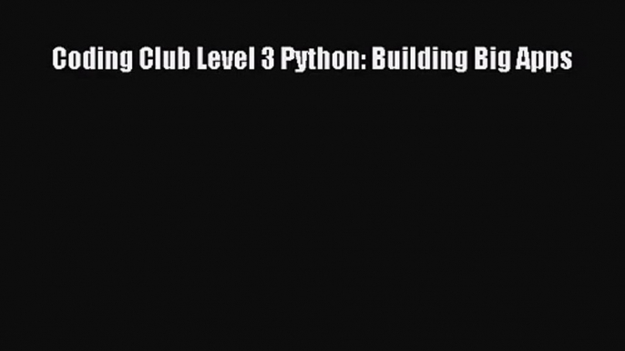 [PDF Download] Coding Club Level 3 Python: Building Big Apps [Download] Full Ebook