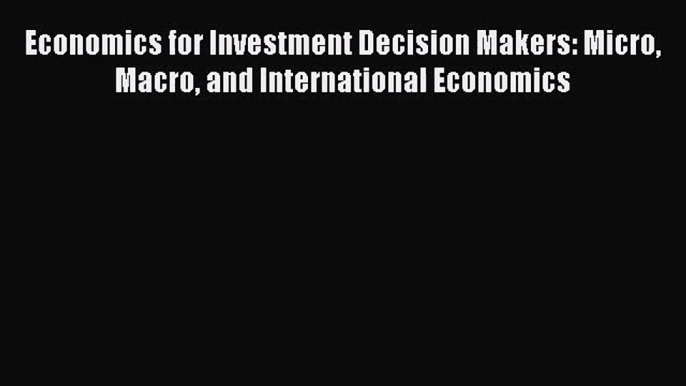 [PDF Download] Economics for Investment Decision Makers: Micro Macro and International Economics