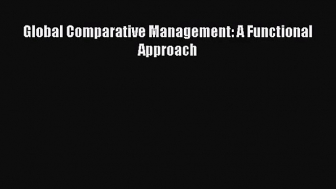 [PDF Download] Global Comparative Management: A Functional Approach [PDF] Full Ebook