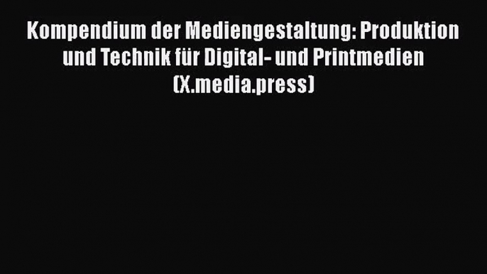 Kompendium der Mediengestaltung: Produktion und Technik für Digital- und Printmedien (X.media.press)