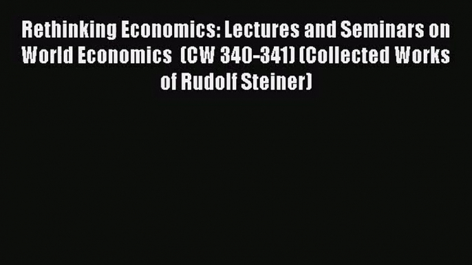 [PDF Download] Rethinking Economics: Lectures and Seminars on World Economics  (CW 340-341)