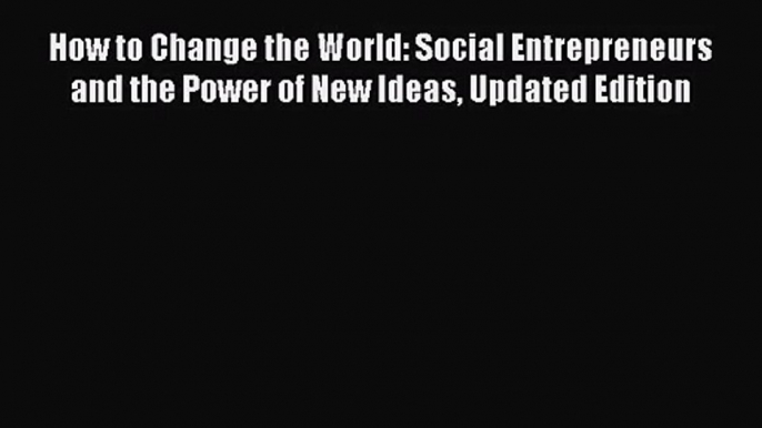 Download How to Change the World: Social Entrepreneurs and the Power of New Ideas Updated Edition