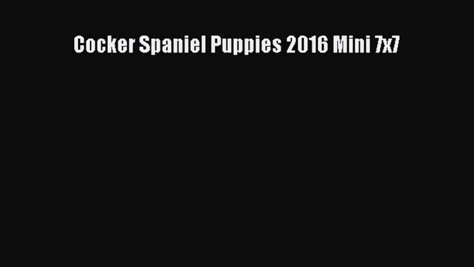 [PDF Download] Cocker Spaniel Puppies 2016 Mini 7x7 [Read] Online