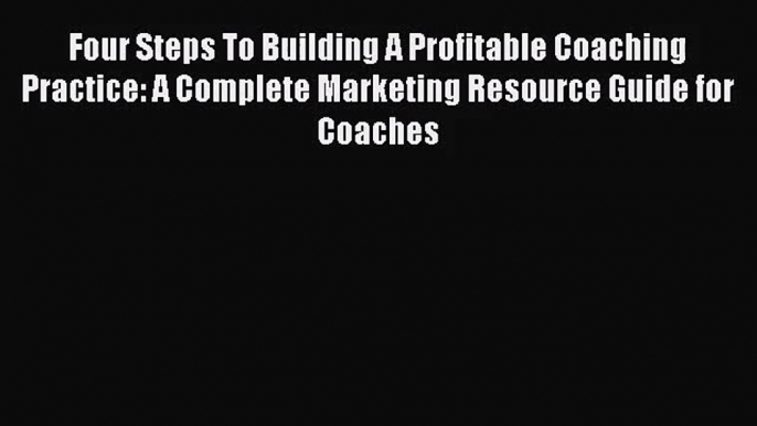 [PDF Download] Four Steps To Building A Profitable Coaching Practice: A Complete Marketing