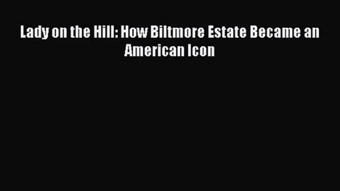 [PDF Download] Lady on the Hill: How Biltmore Estate Became an American Icon [PDF] Full Ebook