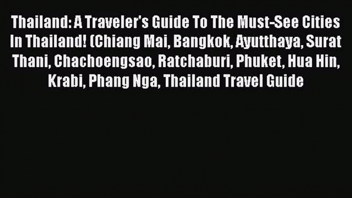 Read Thailand: A Traveler's Guide To The Must-See Cities In Thailand! (Chiang Mai Bangkok Ayutthaya