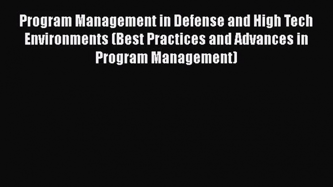 Read Program Management in Defense and High Tech Environments (Best Practices and Advances