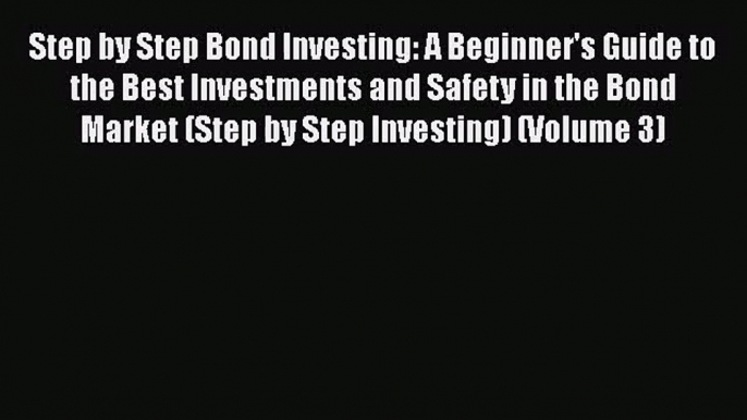 Download Step by Step Bond Investing: A Beginner's Guide to the Best Investments and Safety