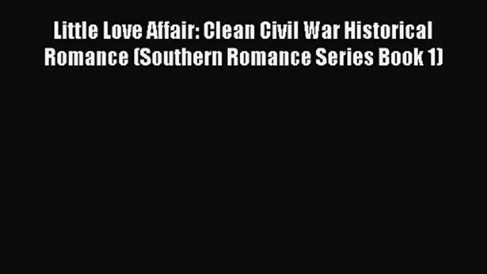 [PDF Download] Little Love Affair: Clean Civil War Historical Romance (Southern Romance Series