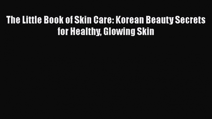 Download The Little Book of Skin Care: Korean Beauty Secrets for Healthy Glowing Skin Ebook