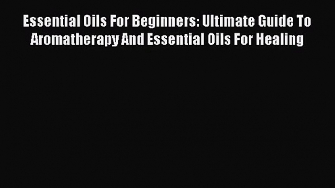 Download Essential Oils For Beginners: Ultimate Guide To Aromatherapy And Essential Oils For