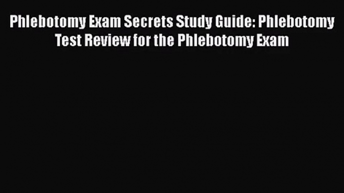 [PDF Download] Phlebotomy Exam Secrets Study Guide: Phlebotomy Test Review for the Phlebotomy