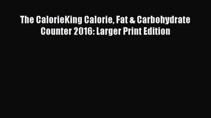 [PDF Download] The CalorieKing Calorie Fat & Carbohydrate Counter 2016: Larger Print Edition