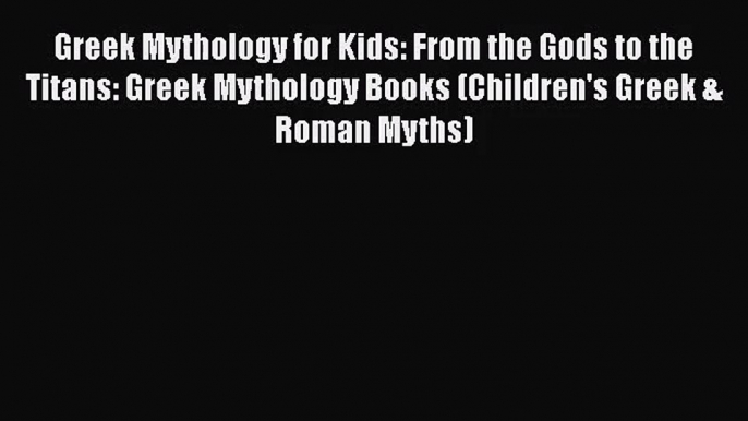 [PDF Download] Greek Mythology for Kids: From the Gods to the Titans: Greek Mythology Books