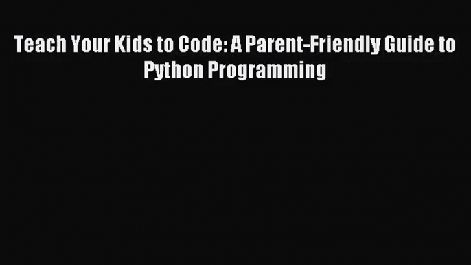 [PDF Download] Teach Your Kids to Code: A Parent-Friendly Guide to Python Programming [PDF]