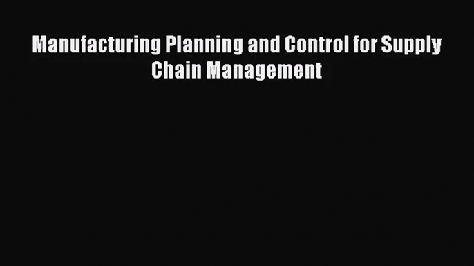 [PDF Download] Manufacturing Planning and Control for Supply Chain Management [PDF] Full Ebook