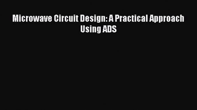 [PDF Download] Microwave Circuit Design: A Practical Approach Using ADS [Read] Full Ebook