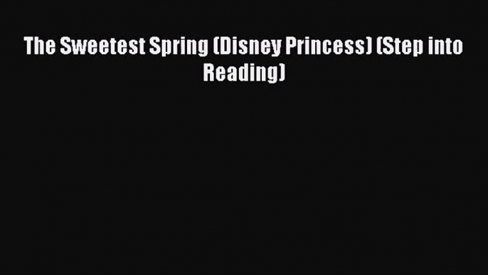 PDF Download The Sweetest Spring (Disney Princess) (Step into Reading) Read Full Ebook