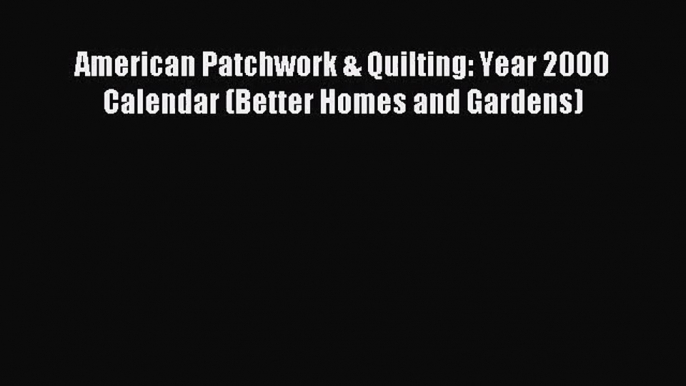 [PDF Download] American Patchwork & Quilting: Year 2000 Calendar (Better Homes and Gardens)