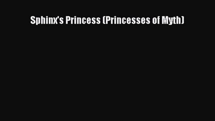 PDF Download Sphinx's Princess (Princesses of Myth) Read Full Ebook