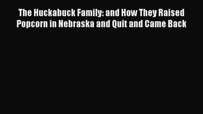 PDF Download The Huckabuck Family: and How They Raised Popcorn in Nebraska and Quit and Came