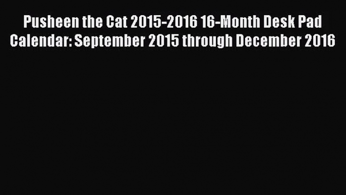 [PDF Download] Pusheen the Cat 2015-2016 16-Month Desk Pad Calendar: September 2015 through