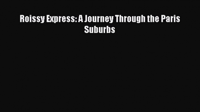 [PDF Download] Roissy Express: A Journey Through the Paris Suburbs [Download] Full Ebook