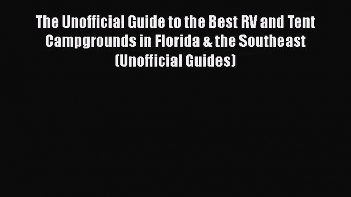 [PDF Download] The Unofficial Guide to the Best RV and Tent Campgrounds in Florida & the Southeast