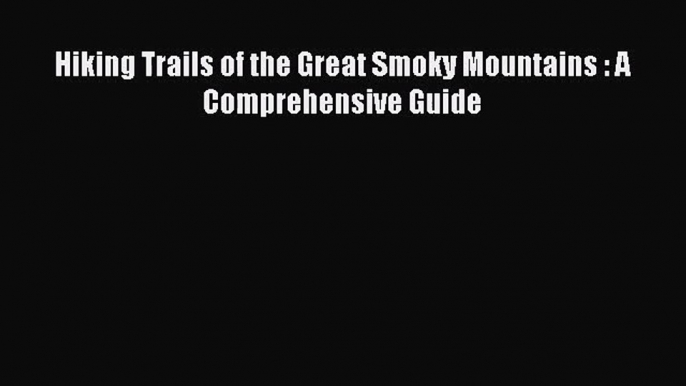 [PDF Download] Hiking Trails of the Great Smoky Mountains : A Comprehensive Guide [Download]