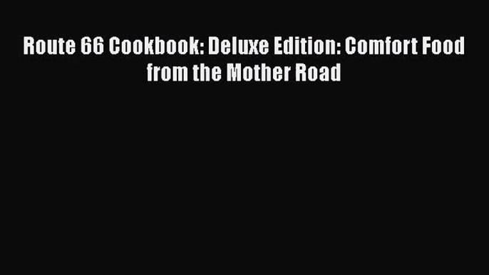 [PDF Download] Route 66 Cookbook: Deluxe Edition: Comfort Food from the Mother Road [Read]