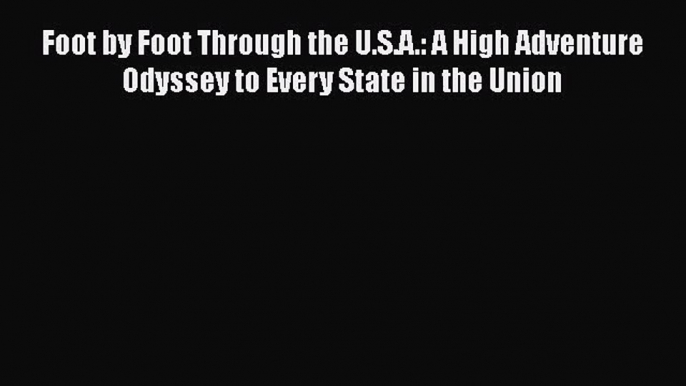 [PDF Download] Foot by Foot Through the U.S.A.: A High Adventure Odyssey to Every State in