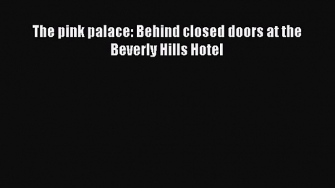 [PDF Download] The pink palace: Behind closed doors at the Beverly Hills Hotel [PDF] Full Ebook