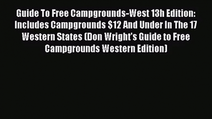 [PDF Download] Guide To Free Campgrounds-West 13h Edition: Includes Campgrounds $12 And Under