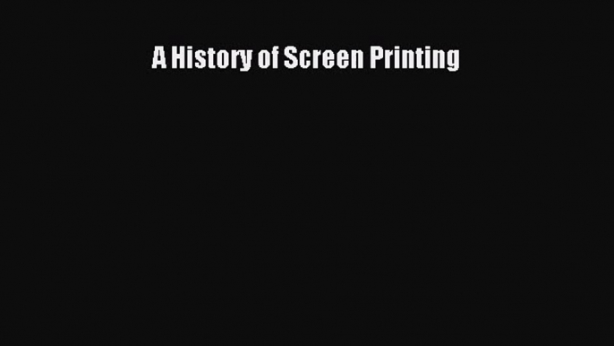 [PDF Download] A History of Screen Printing [Read] Full Ebook