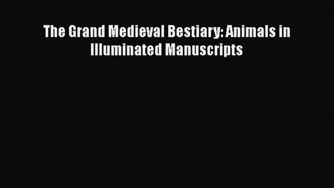 [PDF Download] The Grand Medieval Bestiary: Animals in Illuminated Manuscripts [Download] Full