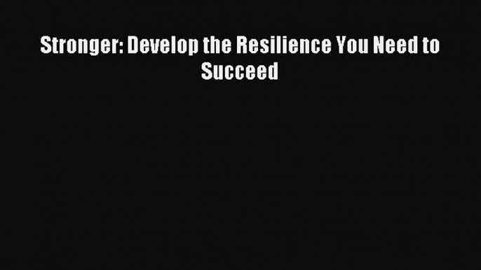 [PDF Download] Stronger: Develop the Resilience You Need to Succeed [Read] Full Ebook