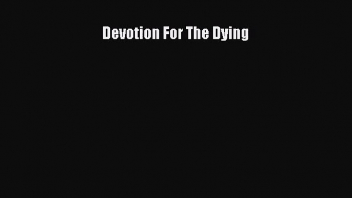 [PDF Download] Devotion For The Dying [PDF] Full Ebook