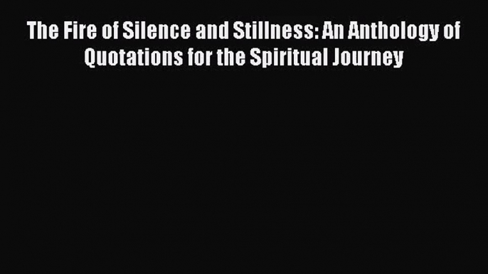 [PDF Download] The Fire of Silence and Stillness: An Anthology of Quotations for the Spiritual