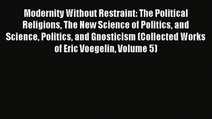 Modernity Without Restraint: The Political Religions The New Science of Politics and Science