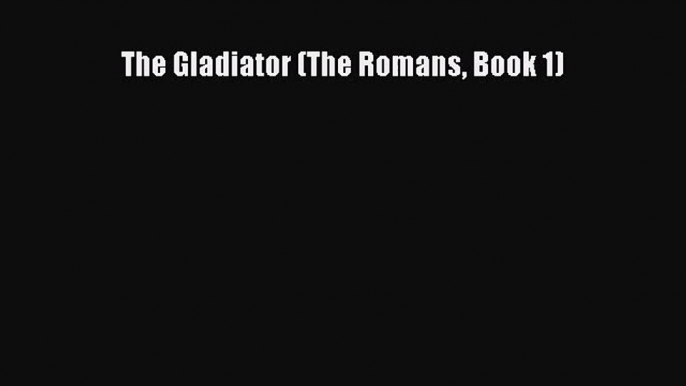 [PDF Download] The Gladiator (The Romans Book 1) [PDF] Full Ebook