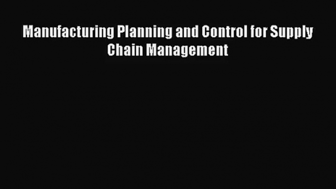 [PDF Download] Manufacturing Planning and Control for Supply Chain Management [Read] Full Ebook