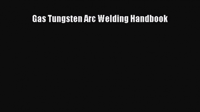 [PDF Download] Gas Tungsten Arc Welding Handbook [Read] Online