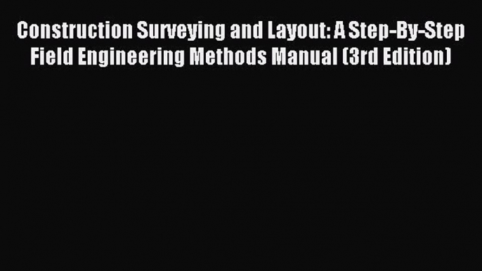 [PDF Download] Construction Surveying and Layout: A Step-By-Step Field Engineering Methods