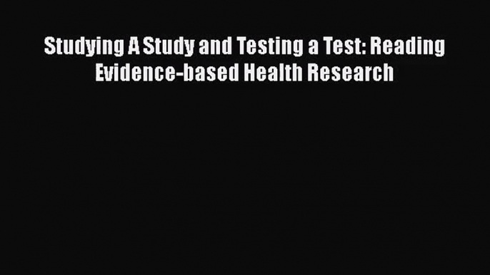 [PDF Download] Studying A Study and Testing a Test: Reading Evidence-based Health Research