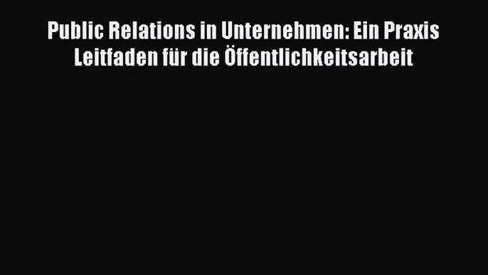 Public Relations in Unternehmen: Ein Praxis Leitfaden für die Öffentlichkeitsarbeit PDF Download