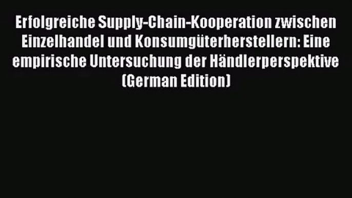 Erfolgreiche Supply-Chain-Kooperation zwischen Einzelhandel und Konsumgüterherstellern: Eine