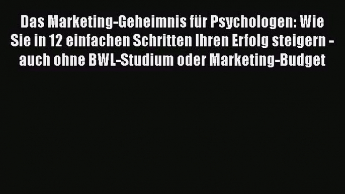 Das Marketing-Geheimnis für Psychologen: Wie Sie in 12 einfachen Schritten Ihren Erfolg steigern