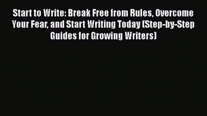 Start to Write: Break Free from Rules Overcome Your Fear and Start Writing Today (Step-by-Step