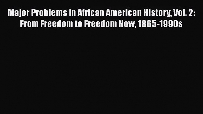 [PDF Download] Major Problems in African American History Vol. 2: From Freedom to Freedom Now