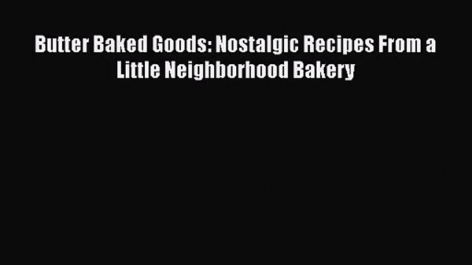 Download Butter Baked Goods: Nostalgic Recipes From a Little Neighborhood Bakery Ebook Online